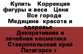 Купить : Коррекция фигуры и веса › Цена ­ 100 - Все города Медицина, красота и здоровье » Декоративная и лечебная косметика   . Ставропольский край,Пятигорск г.